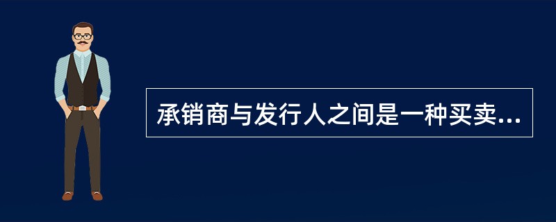 承销商与发行人之间是一种买卖关系，而不是代理关系，且由承销商承担全部发行风险的证券承销方式是()。