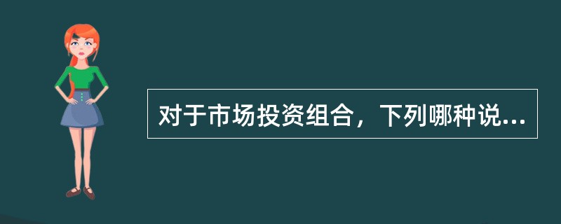 对于市场投资组合，下列哪种说法不正确()