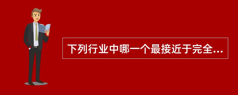 下列行业中哪一个最接近于完全竞争市场？()