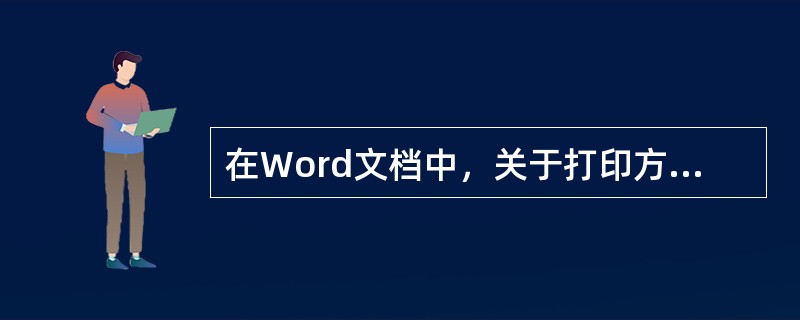 在Word文档中，关于打印方面的描述，不正确的是()。