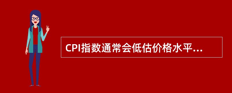CPI指数通常会低估价格水平，GDP平减指数通常会高估价格水平。()