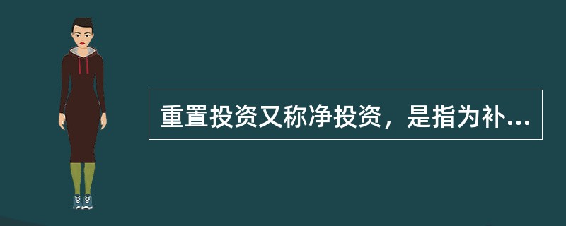 重置投资又称净投资，是指为补偿固定资产损耗而进行的投资，它不是增加资本存量的投资。()