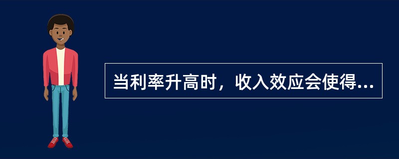 当利率升高时，收入效应会使得个人的当期储蓄率升高。()