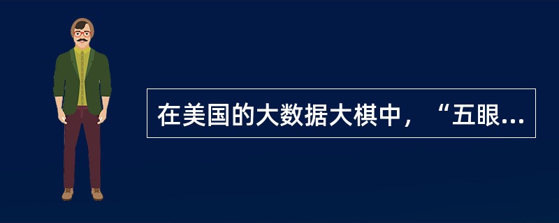 在美国的大数据大棋中，“五眼”是指配合美国进行全球监控的包含美国、英国、加拿大、荷兰在内的五个国家。()