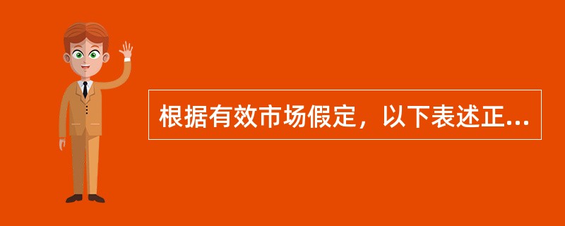 根据有效市场假定，以下表述正确的是()。