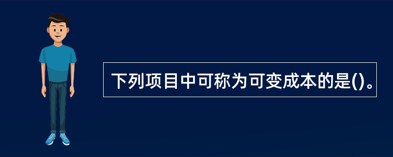 下列项目中可称为可变成本的是()。