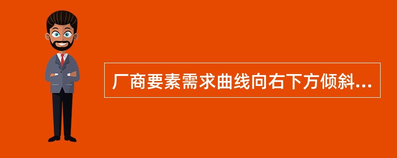 厂商要素需求曲线向右下方倾斜的原因是()。