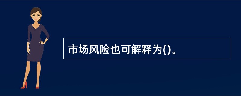 市场风险也可解释为()。