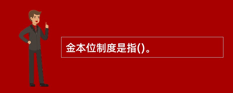 金本位制度是指()。