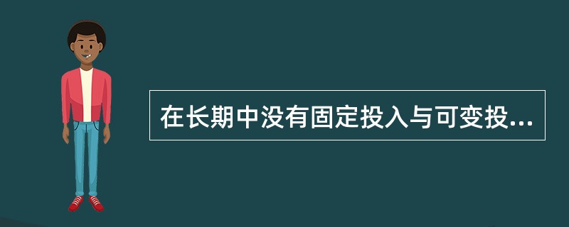 在长期中没有固定投入与可变投入之分。()