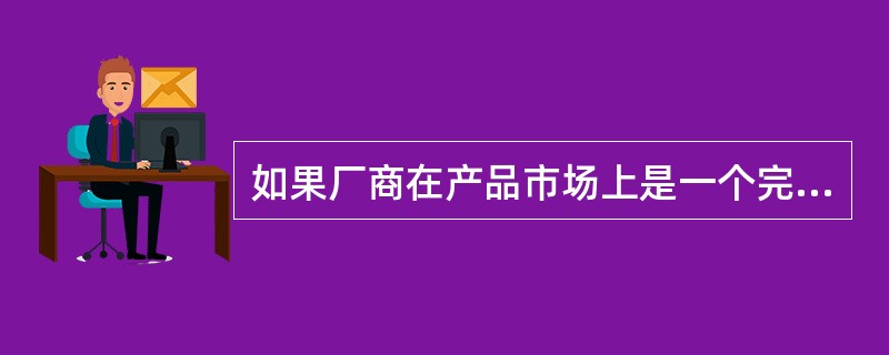 如果厂商在产品市场上是一个完全竞争者，那么对于该厂商而言()。