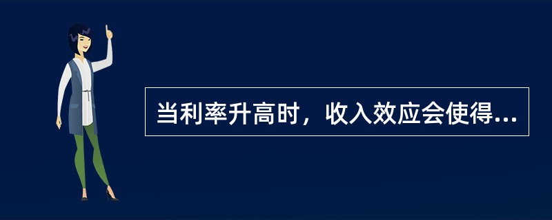 当利率升高时，收入效应会使得个人的当期储蓄率升高。()