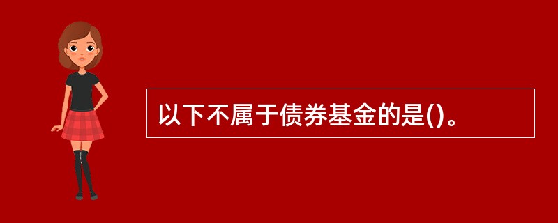 以下不属于债券基金的是()。