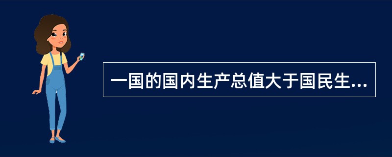 一国的国内生产总值大于国民生产总值，说明该国公民从外国取得的收入()外国公民从该国取得的收入。