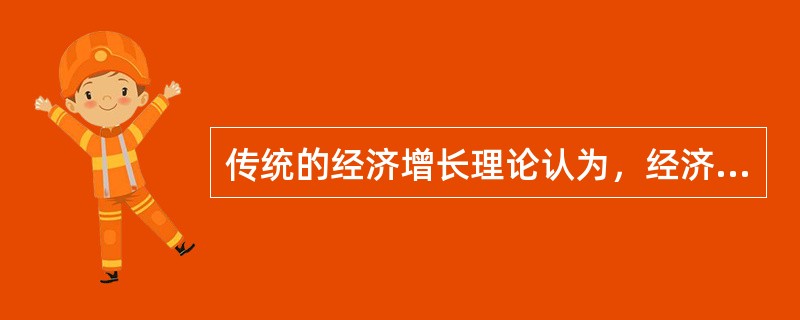 传统的经济增长理论认为，经济增长的影响因素是()。