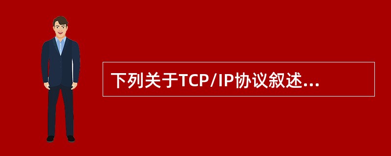 下列关于TCP/IP协议叙述不正确的是()。