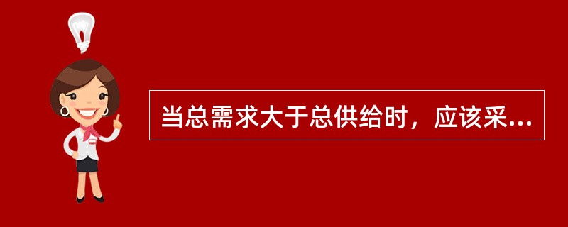 当总需求大于总供给时，应该采取的政策是()。