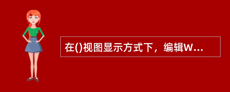 在()视图显示方式下，编辑Word文档时不会出现标尺。