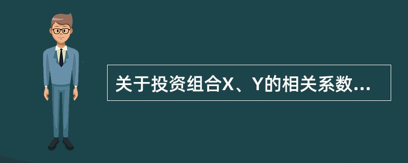 关于投资组合X、Y的相关系数，下列说法正确的是()。