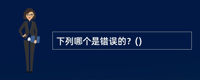 下列哪个是错误的？()