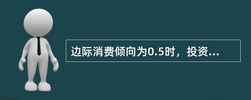 边际消费倾向为0.5时，投资乘数为()。