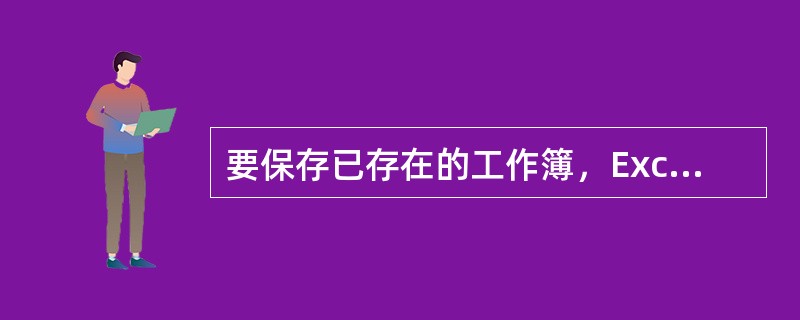 要保存已存在的工作簿，Excel将不再弹出“另存为”对话框，而是直接将工作簿保存起来。()