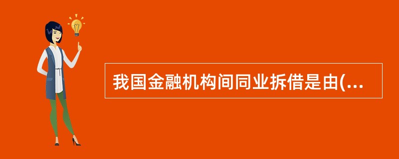 我国金融机构间同业拆借是由()统一负责管理、组织、监督、稽核。
