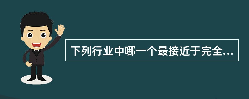 下列行业中哪一个最接近于完全竞争市场。()