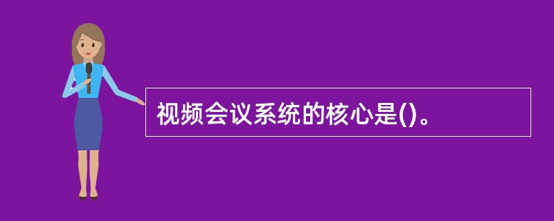 视频会议系统的核心是()。