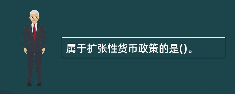 属于扩张性货币政策的是()。