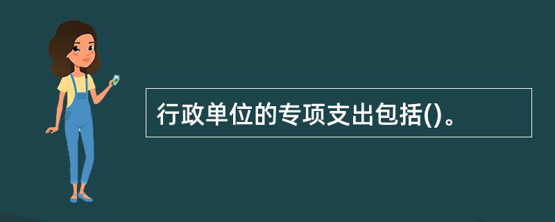 行政单位的专项支出包括()。