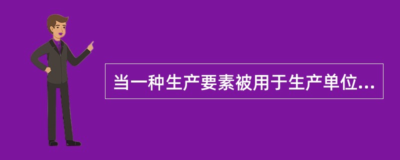 当一种生产要素被用于生产单位某产品时所放弃的使用相同要素在其他生产用途中所得到的最高收入，这指的是()。