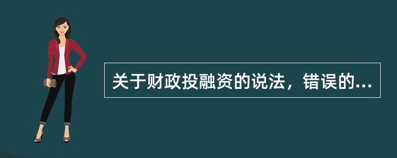 关于财政投融资的说法，错误的是()。