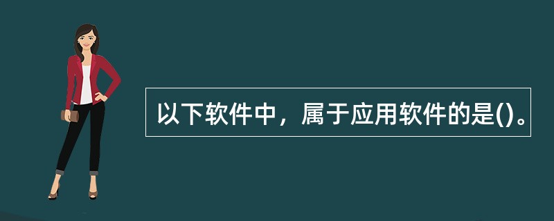 以下软件中，属于应用软件的是()。