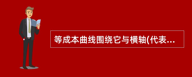 等成本曲线围绕它与横轴(代表X)的交点逆时针转动表明()。