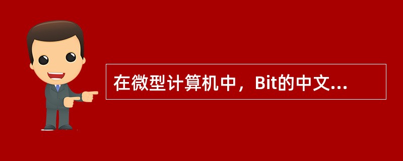 在微型计算机中，Bit的中文含义是()。