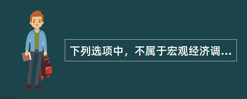 下列选项中，不属于宏观经济调控的手段是()。