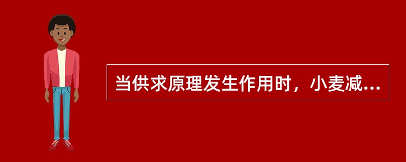 当供求原理发生作用时，小麦减产在市场上的作用是()。