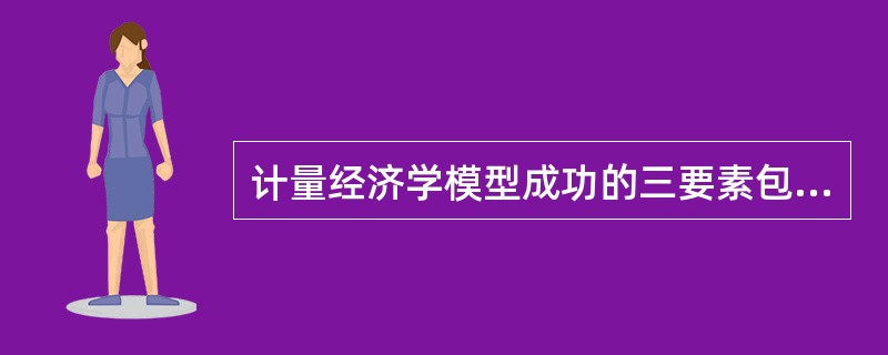 计量经济学模型成功的三要素包括()。