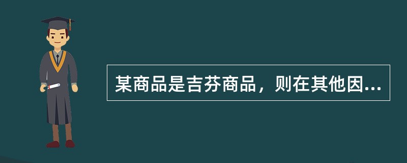 某商品是吉芬商品，则在其他因素不变的情况下，()。