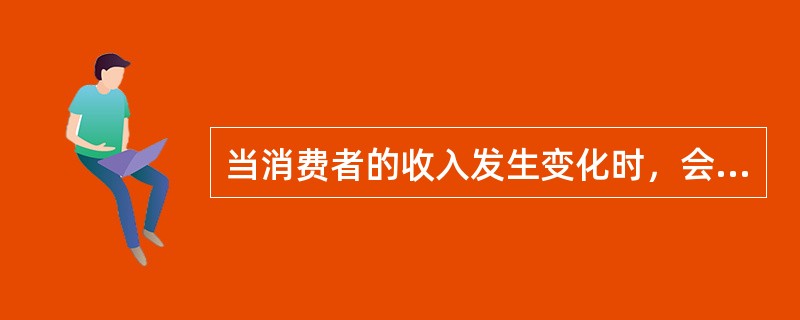 当消费者的收入发生变化时，会引起需求曲线的移动。()