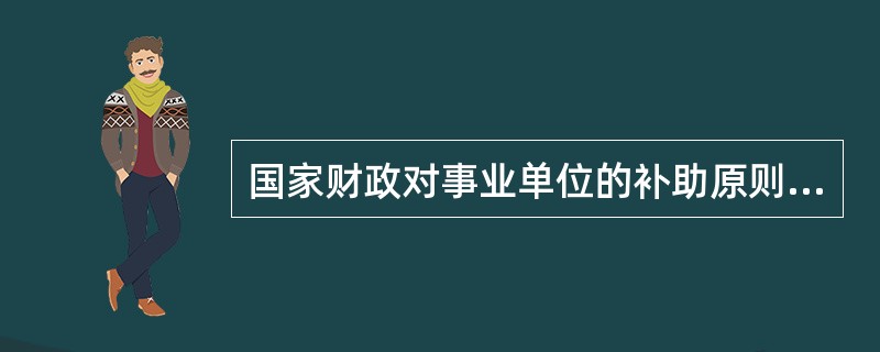 国家财政对事业单位的补助原则有()。