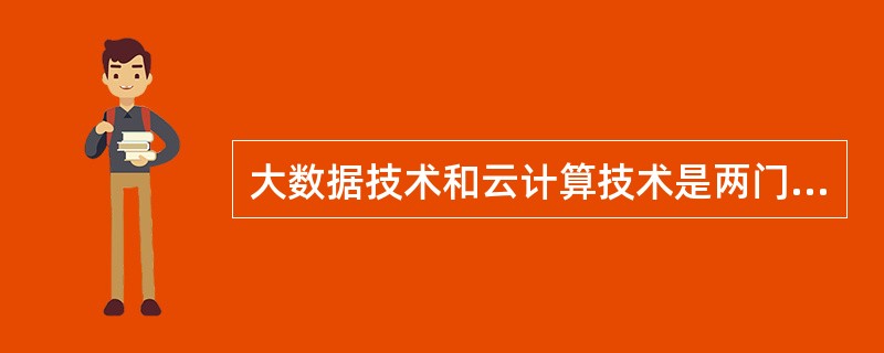 大数据技术和云计算技术是两门完全不相关的技术。()