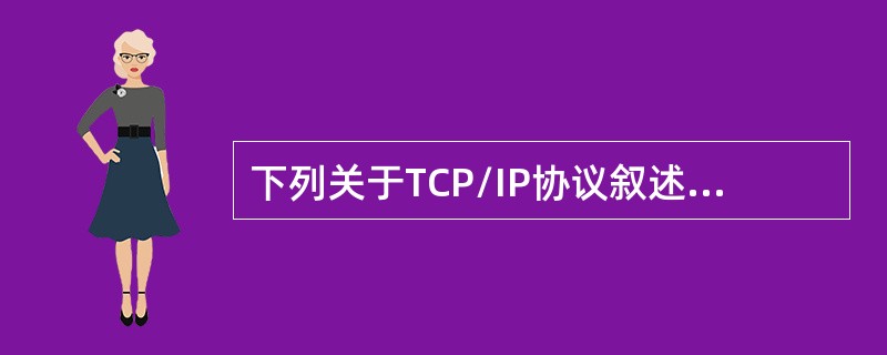 下列关于TCP/IP协议叙述不正确的是()。