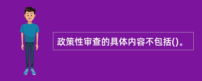 政策性审查的具体内容不包括()。