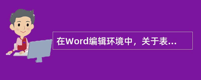 在Word编辑环境中，关于表格制作描述不正确的是()。