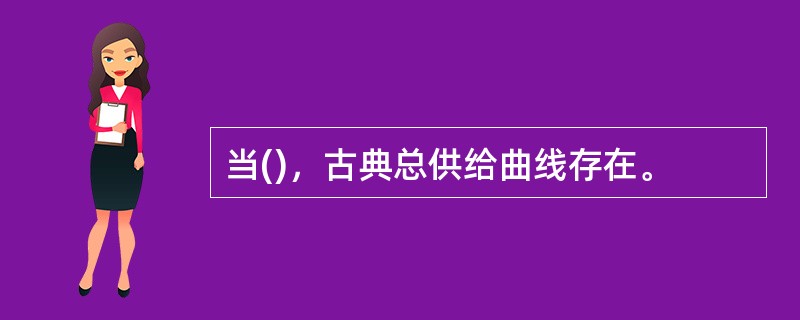 当()，古典总供给曲线存在。