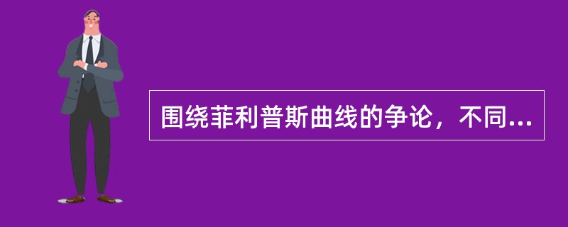 围绕菲利普斯曲线的争论，不同的经济学派表明了他们对宏观经济政策的不同态度。()