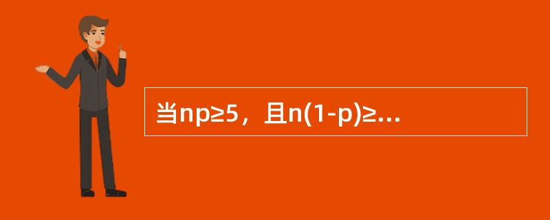 当np≥5，且n(1-p)≥5时，就可以认为样本容量足够大，样本比例近似服从正态分布。()