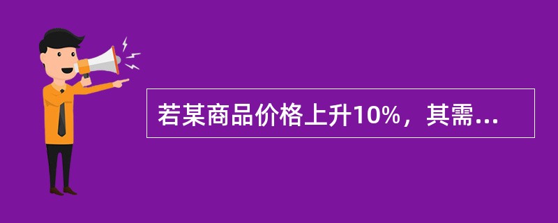 若某商品价格上升10%，其需求下降10%，则该商品的需求价格弹性是()。